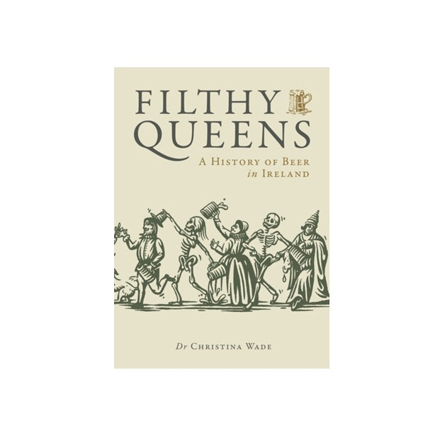 Filthy Queens: A History of Beer in Ireland by Dr.Christina Wade