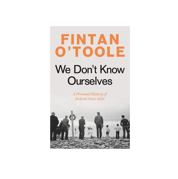 We Don't Know Ourselves : A Personal History of Ireland Since 1958 by Fintan O'Toole
